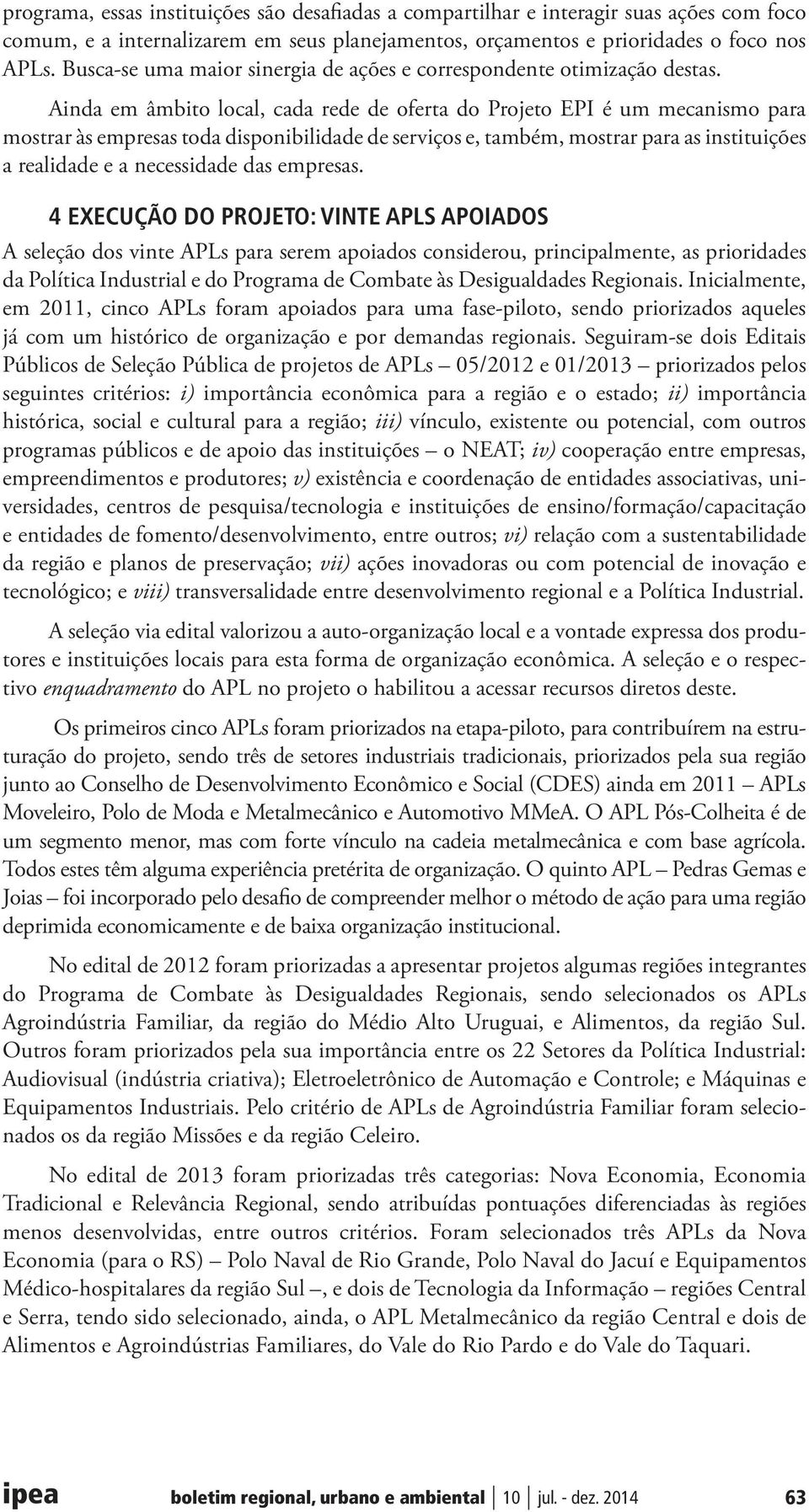 Ainda em âmbito local, cada rede de oferta do Projeto EPI é um mecanismo para mostrar às empresas toda disponibilidade de serviços e, também, mostrar para as instituições a realidade e a necessidade