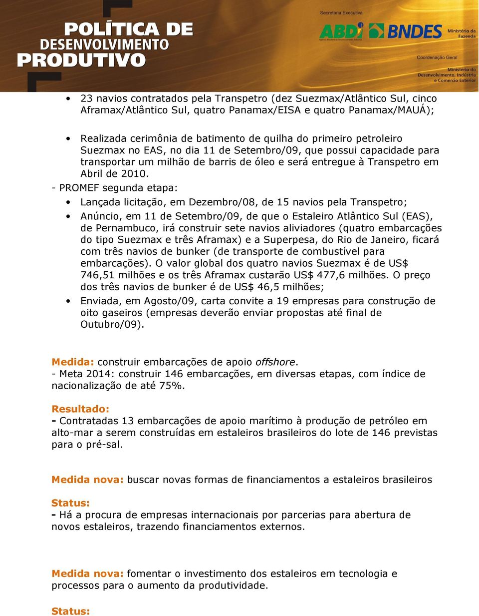 - PROMEF segunda etapa: Lançada licitação, em Dezembro/08, de 15 navios pela Transpetro; Anúncio, em 11 de Setembro/09, de que o Estaleiro Atlântico Sul (EAS), de Pernambuco, irá construir sete