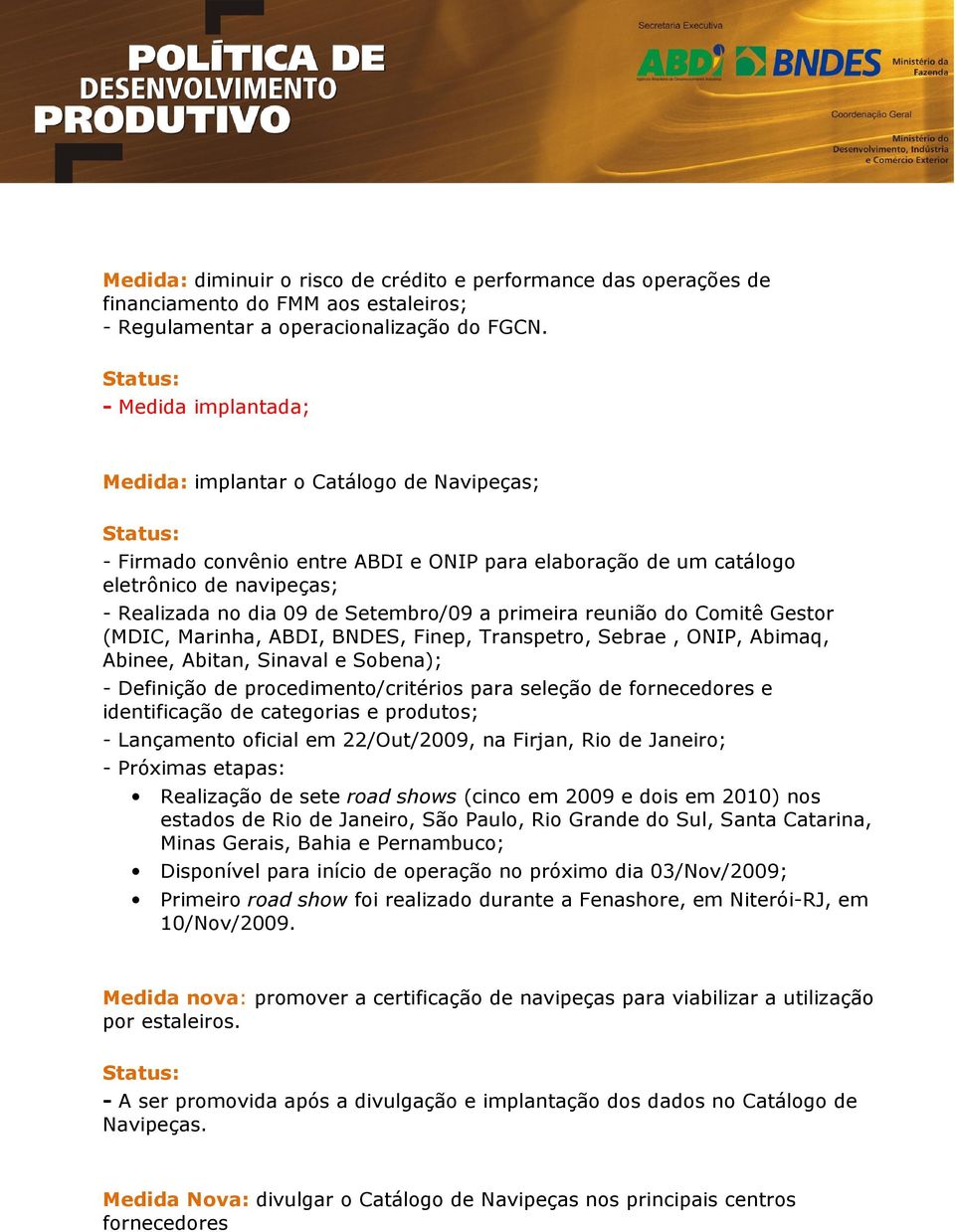 dia 09 de Setembro/09 a primeira reunião do Comitê Gestor (MDIC, Marinha, ABDI, BNDES, Finep, Transpetro, Sebrae, ONIP, Abimaq, Abinee, Abitan, Sinaval e Sobena); - Definição de