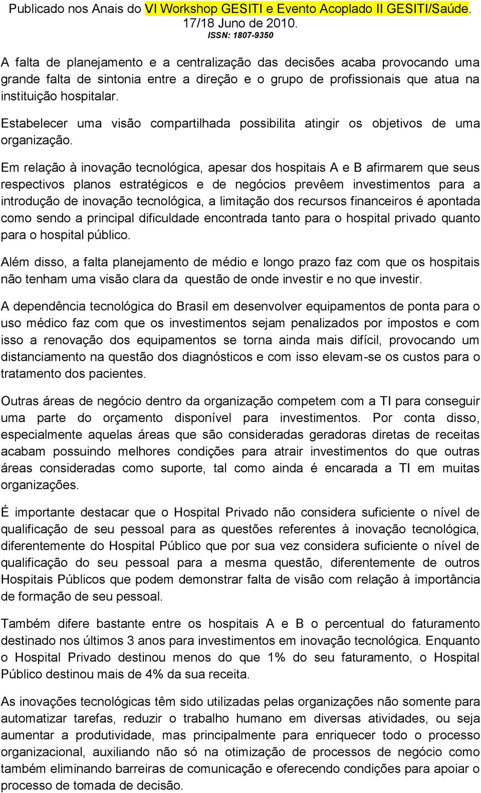 Em relação à inovação tecnológica, apesar dos hospitais A e B afirmarem que seus respectivos planos estratégicos e de negócios prevêem investimentos para a introdução de inovação tecnológica, a