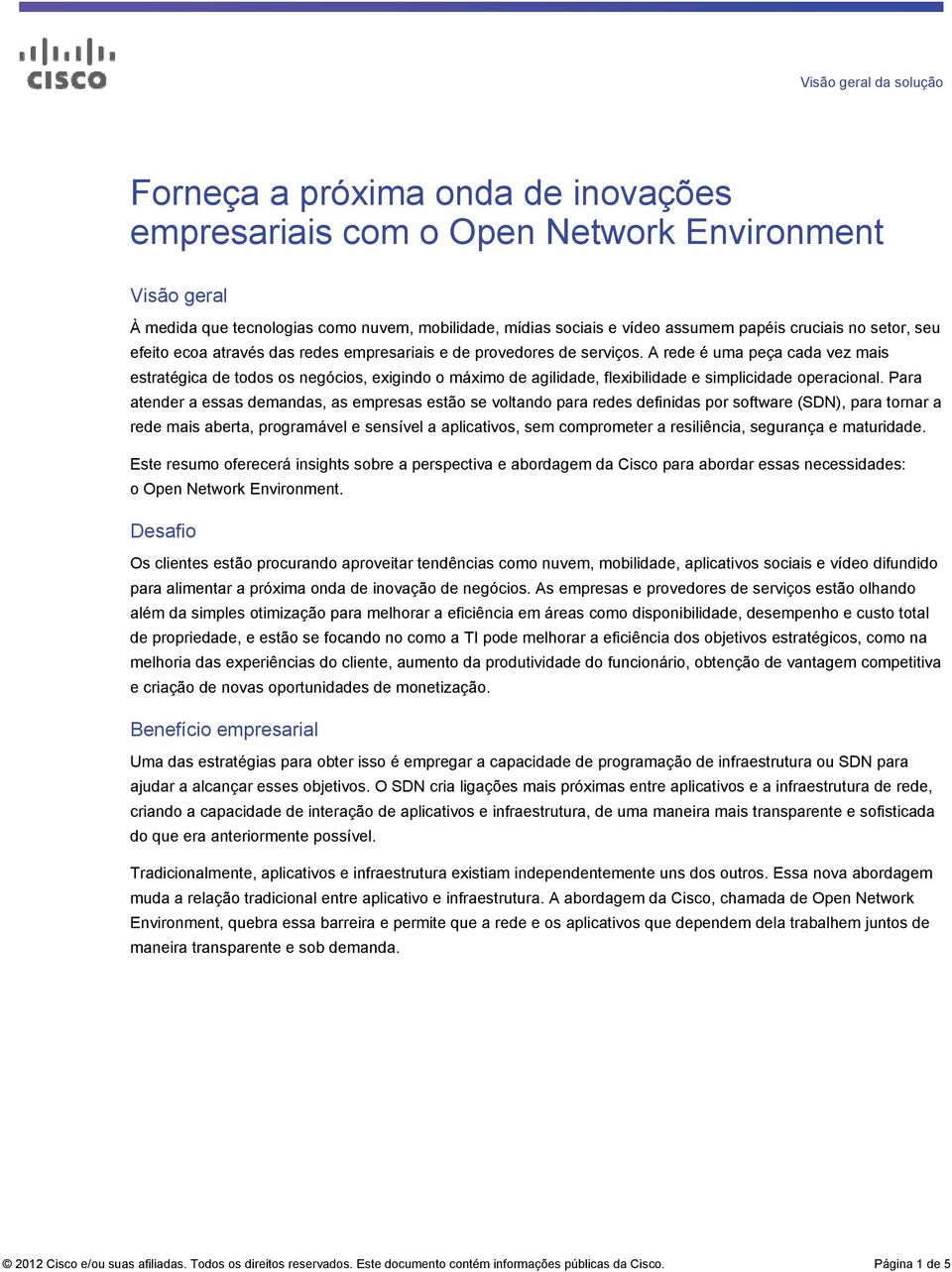 A rede é uma peça cada vez mais estratégica de todos os negócios, exigindo o máximo de agilidade, flexibilidade e simplicidade operacional.