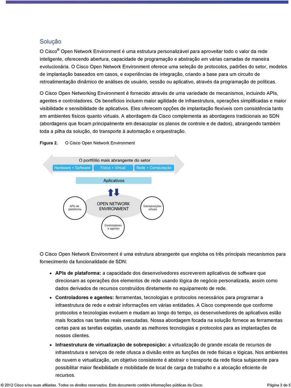 O Cisco Open Network Environment oferece uma seleção de protocolos, padrões do setor, modelos de implantação baseados em casos, e experiências de integração, criando a base para um circuito de