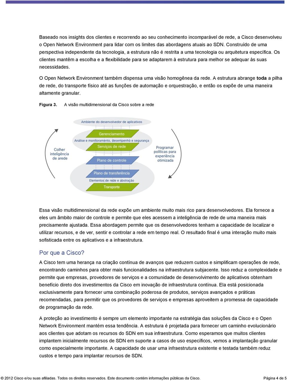 Os clientes mantêm a escolha e a flexibilidade para se adaptarem à estrutura para melhor se adequar às suas necessidades. O Open Network Environment também dispensa uma visão homogênea da rede.