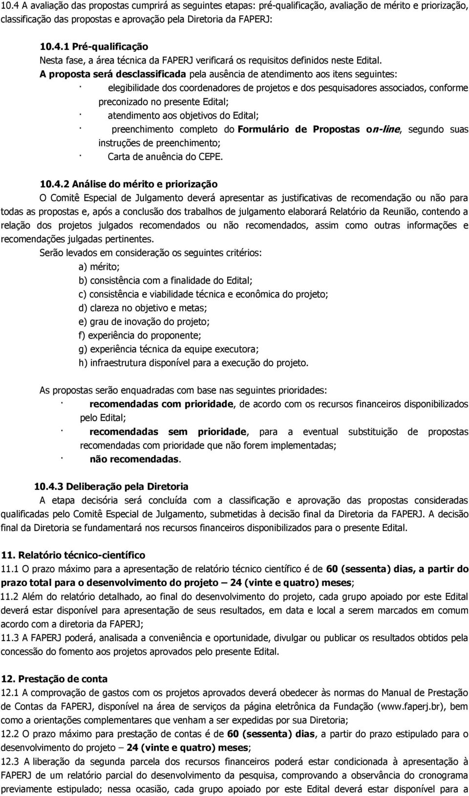 atendimento aos objetivos do Edital; preenchimento completo do Formulário de Propostas on-line, segundo suas instruções de preenchimento; Carta de anuência do CEPE. 10.4.