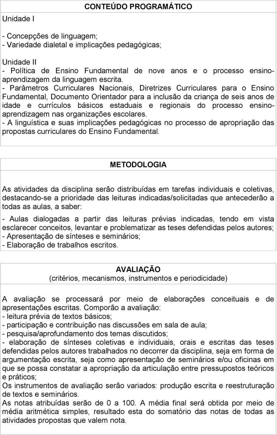 - Parâmetros Curriculares Nacionais, Diretrizes Curriculares para o Ensino Fundamental, Documento Orientador para a inclusão da criança de seis anos de idade e currículos básicos estaduais e