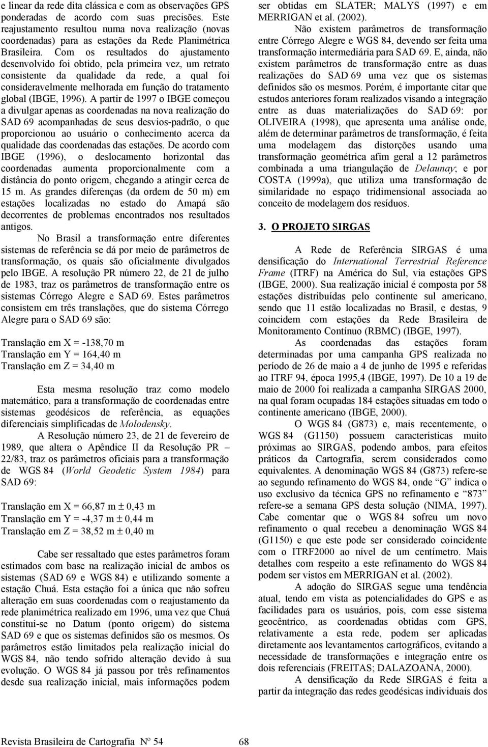 Com os resultados do ajustamento desenvolvido foi obtido, pela primeira vez, um retrato consistente da qualidade da rede, a qual foi consideravelmente melhorada em função do tratamento global (IBGE,