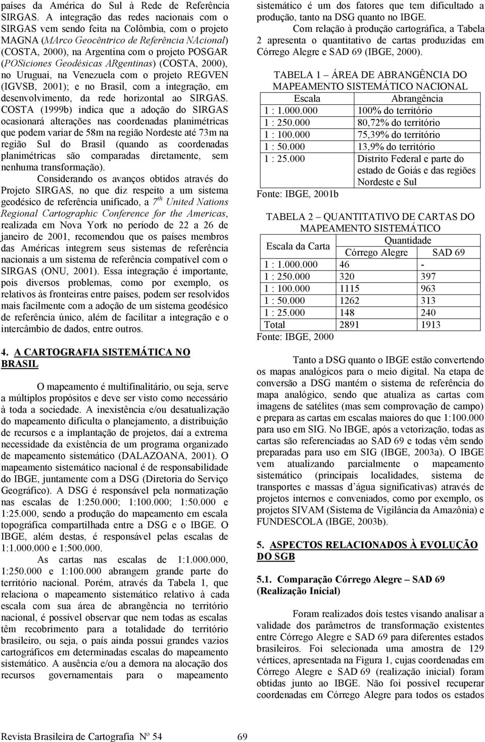 Geodésicas ARgentinas) (COSTA, 2000), no Uruguai, na Venezuela com o projeto REGVEN (IGVSB, 2001); e no Brasil, com a integração, em desenvolvimento, da rede horizontal ao SIRGAS.