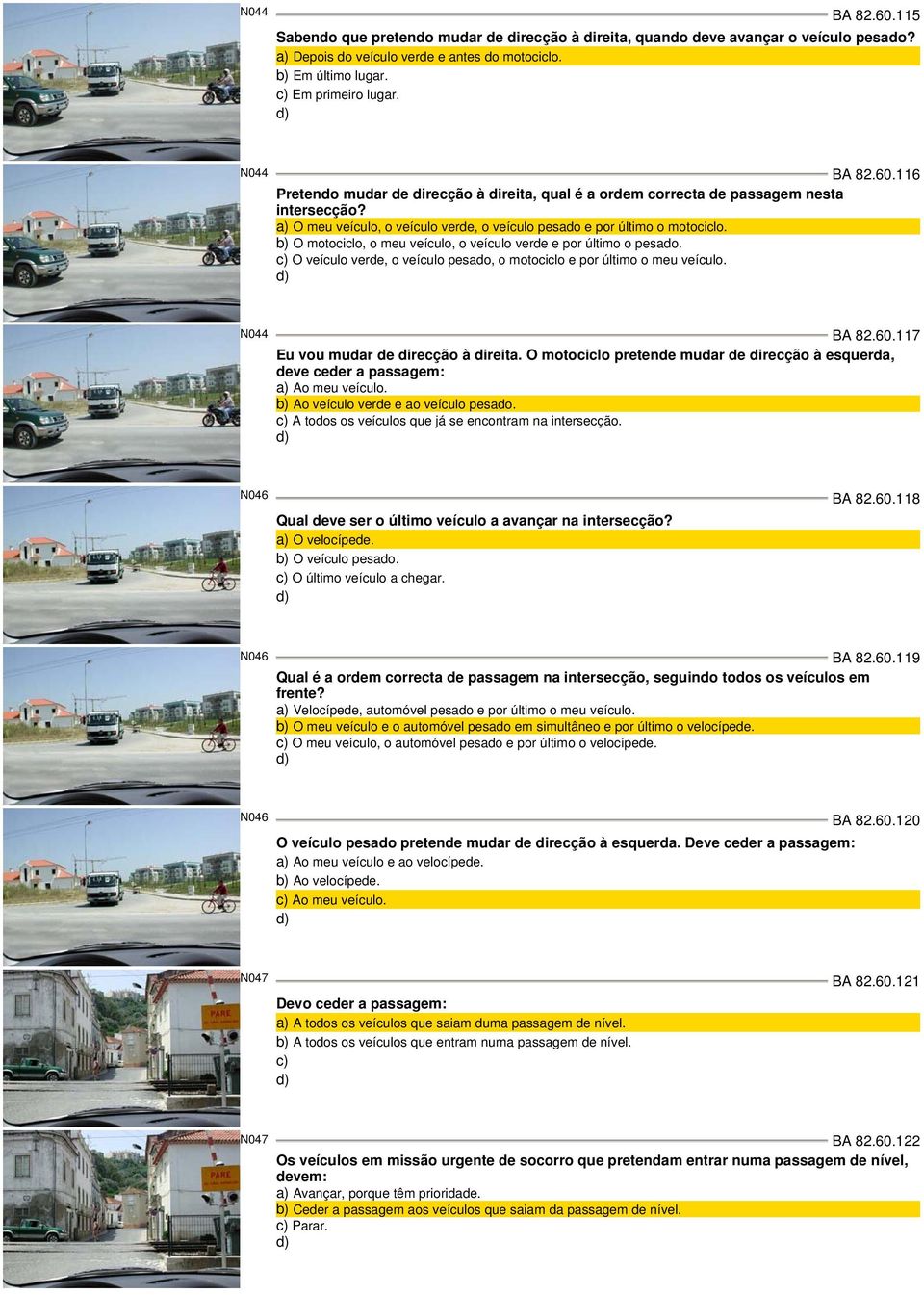 b) O motociclo, o meu veículo, o veículo verde e por último o pesado. O veículo verde, o veículo pesado, o motociclo e por último o meu veículo. N044 BA 82.60.117 Eu vou mudar de direcção à direita.