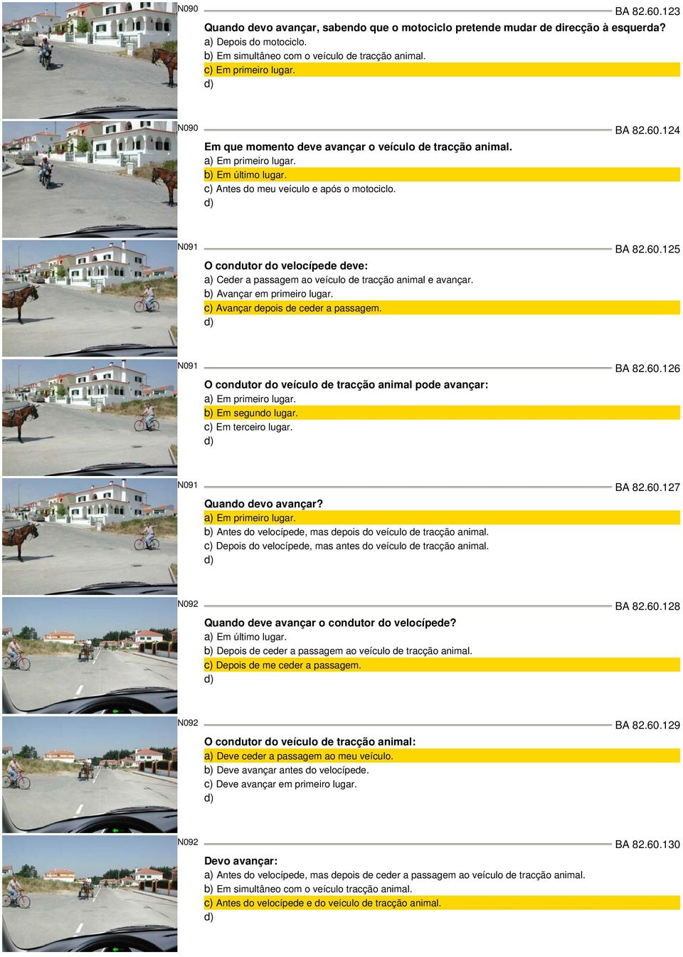 b) Avançar em primeiro lugar. Avançar depois de ceder a passagem. N091 BA 82.60.126 O condutor do veículo de tracção animal pode avançar: a) Em primeiro lugar. b) Em segundo lugar. Em terceiro lugar.