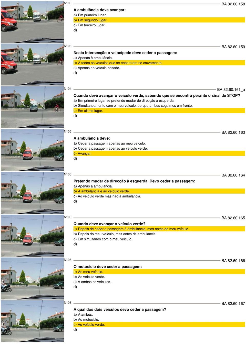 a) Em primeiro lugar se pretende mudar de direcção à esquerda. b) Simultaneamente com o meu veículo, porque ambos seguimos em frente. Em último lugar. N105 BA 82.60.