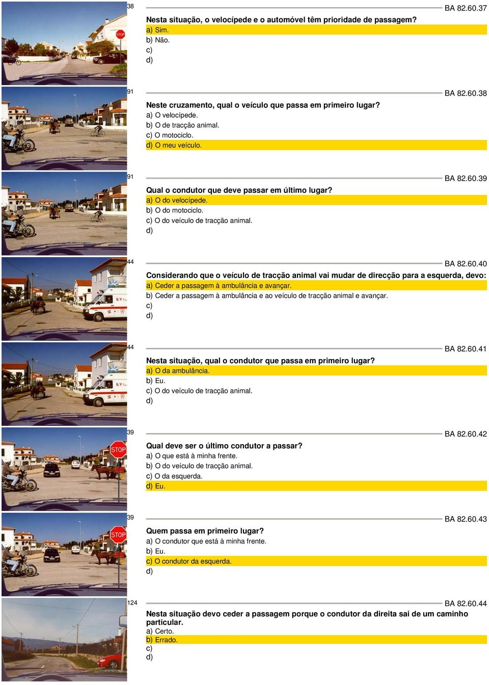 b) Ceder a passagem à ambulância e ao veículo de tracção animal e avançar. 44 BA 82.60.41 Nesta situação, qual o condutor que passa em primeiro lugar? a) O da ambulância. b) Eu.