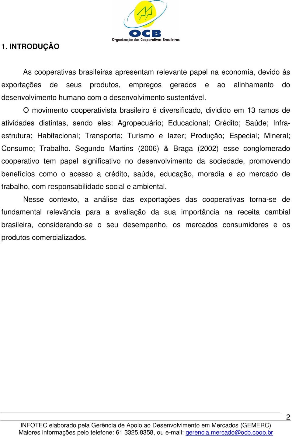 O movimento cooperativista brasileiro é diversificado, dividido em 13 ramos de atividades distintas, sendo eles: Agropecuário; Educacional; Crédito; Saúde; Infraestrutura; Habitacional; Transporte;