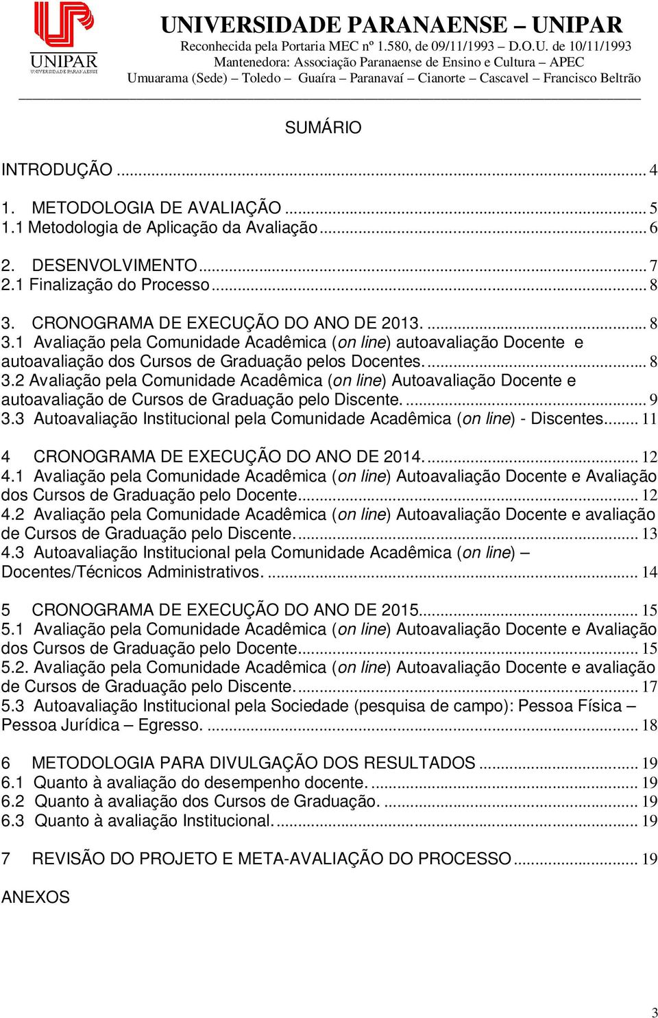 ... 9 3.3 Autoavaliação Institucional pela Comunidade Acadêmica (on line) - Discentes.... 11 4 CRONOGRAMA DE EXECUÇÃO DO ANO DE 2014.... 12 4.