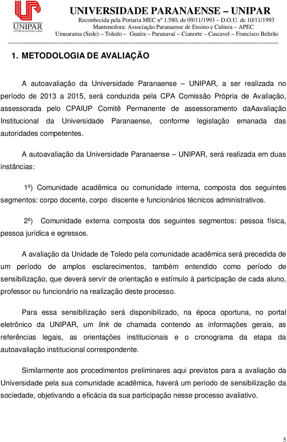 instâncias: A autoavaliação da Universidade Paranaense UNIPAR, será realizada em duas 1º) Comunidade acadêmica ou comunidade interna, composta dos seguintes segmentos: corpo docente, corpo discente e