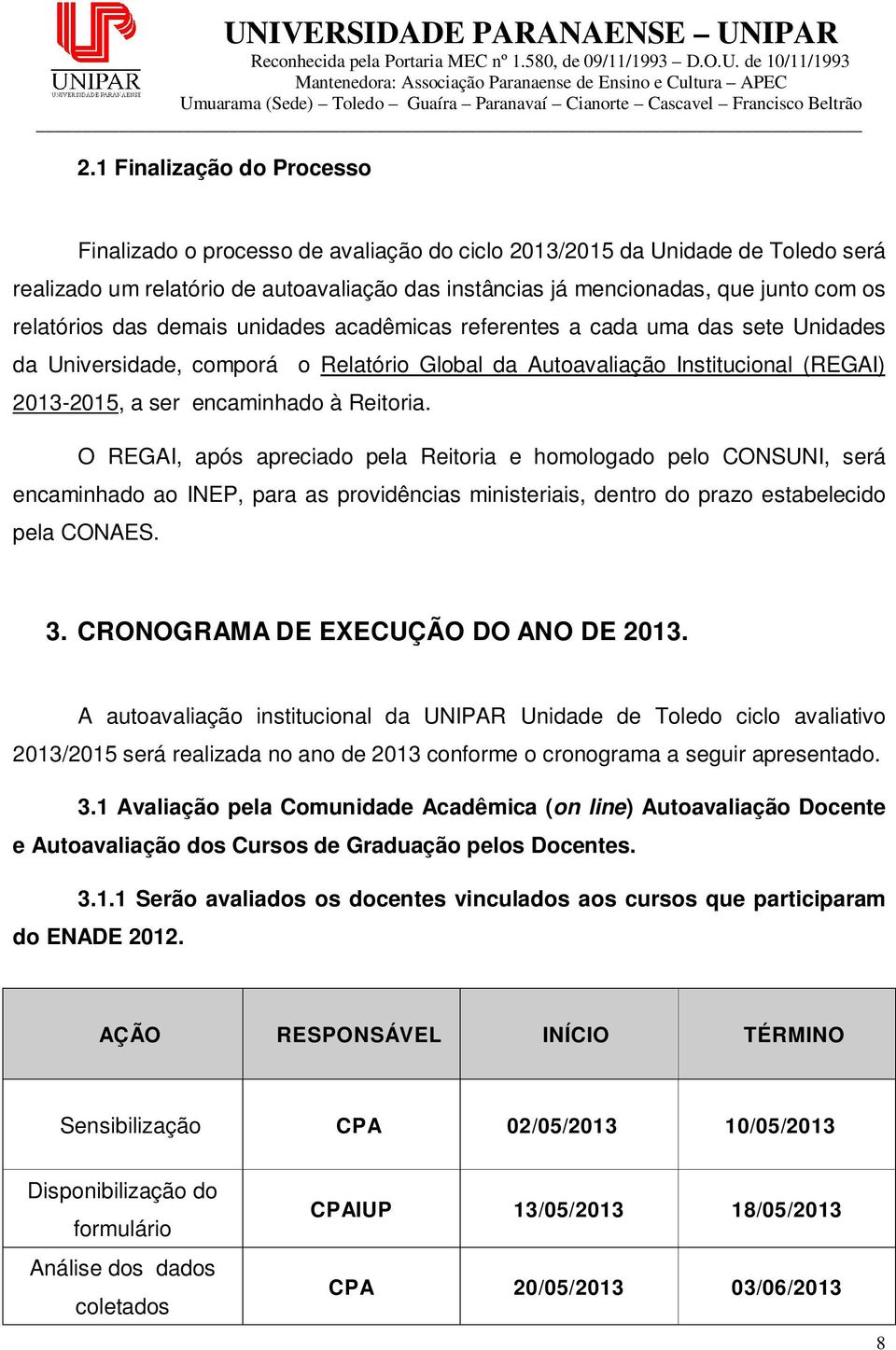 O REGAI, após apreciado pela Reitoria e homologado pelo CONSUNI, será encaminhado ao INEP, para as providências ministeriais, dentro do prazo estabelecido pela CONAES. 3.