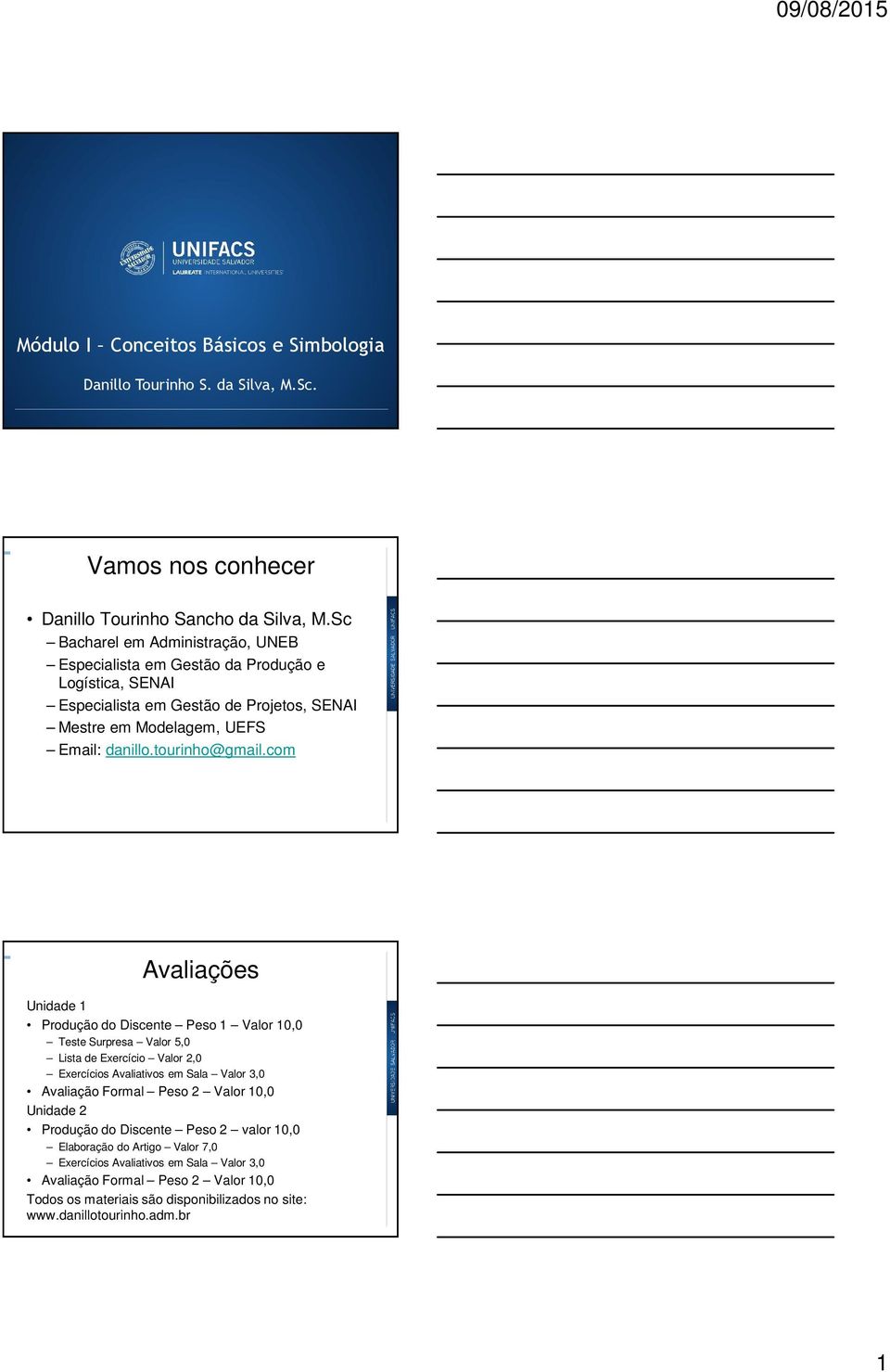 com Avaliações Unidade 1 Produção do Discente Peso 1 Valor 10,0 Teste Surpresa Valor 5,0 Lista de Exercício Valor 2,0 Exercícios Avaliativos em Sala Valor 3,0 Avaliação Formal Peso 2