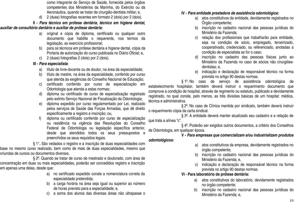 II - Para técnico em prótese dentária, técnico em higiene dental, auxiliar de consultório dentário e auxiliar de prótese dentária: a) original e cópia de diploma, certificado ou qualquer outro