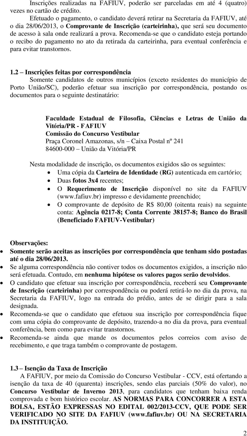 prova. Recomenda-se que o candidato esteja portando o recibo do pagamento no ato da retirada da carteirinha, para eventual conferência e para evitar transtornos. 1.