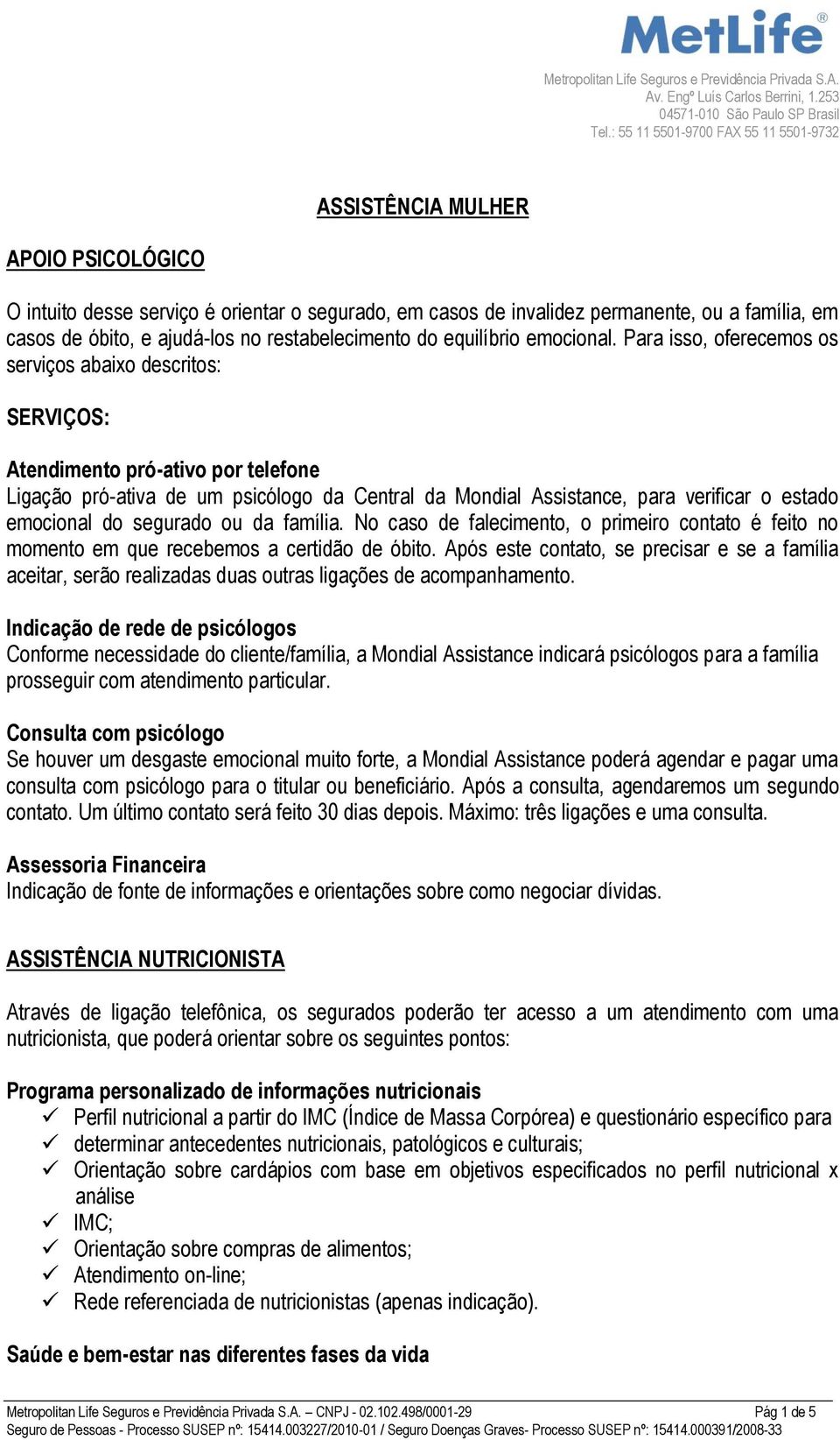 Para isso, oferecemos os serviços abaixo descritos: SERVIÇOS: Atendimento pró-ativo por telefone Ligação pró-ativa de um psicólogo da Central da Mondial Assistance, para verificar o estado emocional