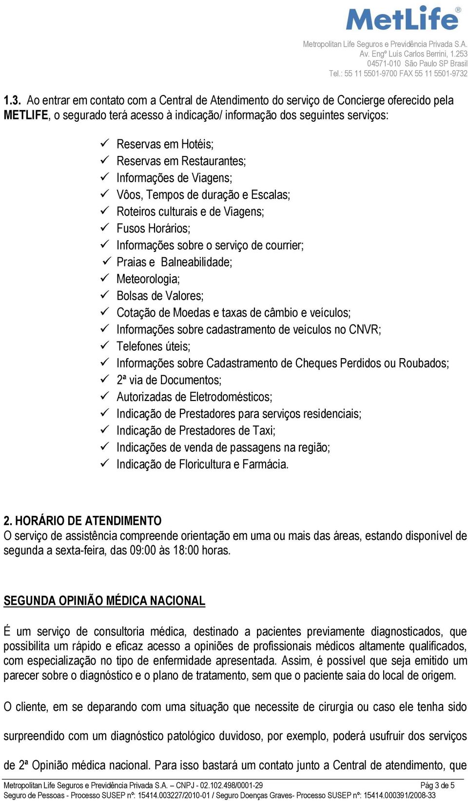 Meteorologia; Bolsas de Valores; Cotação de Moedas e taxas de câmbio e veículos; Informações sobre cadastramento de veículos no CNVR; Telefones úteis; Informações sobre Cadastramento de Cheques