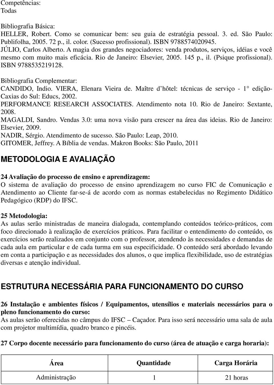 (Psique profissional). ISBN 9788535219128. Bibliografia Complementar: CANDIDO, Indio. VIERA, Elenara Vieira de. Maître d hôtel: técnicas de serviço - 1 edição- Caxias do Sul: Educs, 2002.