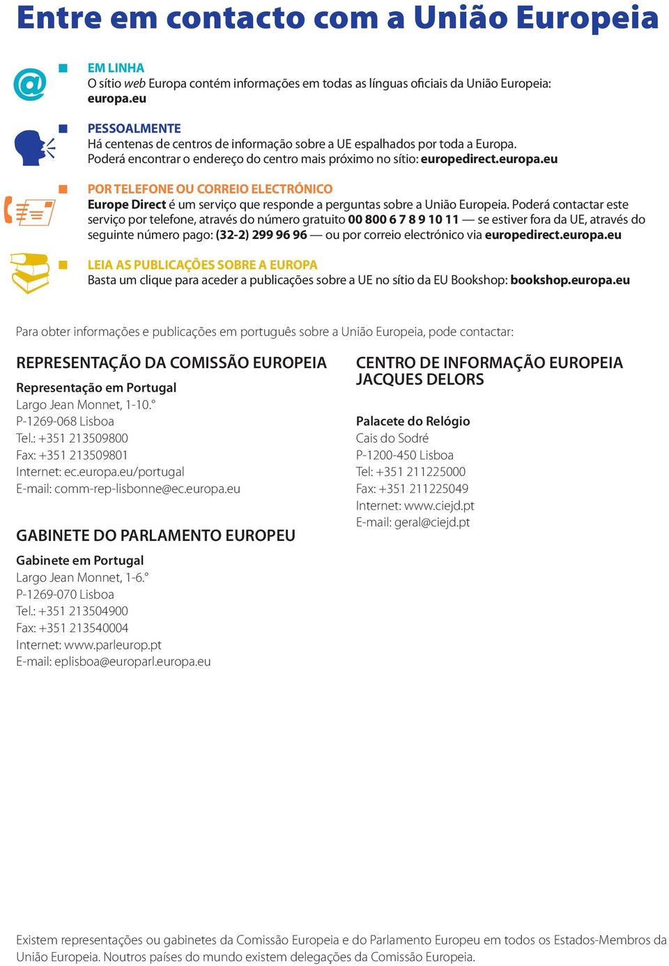 eu POR TELEFONE OU CORREIO ELECTRÓNICO Europe Direct é um serviço que responde a perguntas sobre a União Europeia.