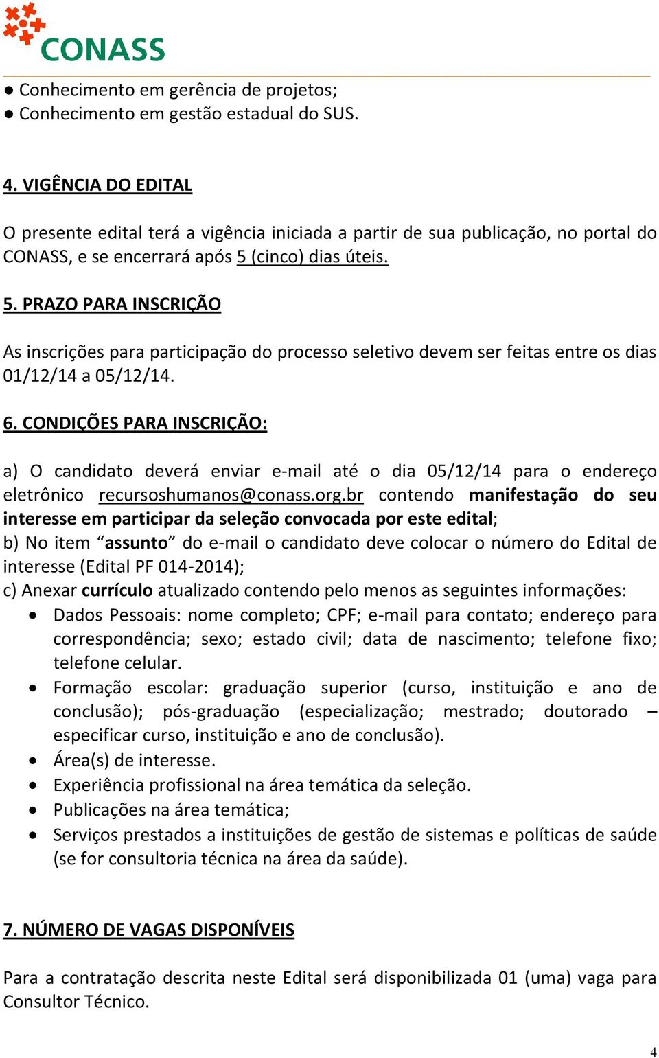 (cinco) dias úteis. 5. PRAZO PARA INSCRIÇÃO As inscrições para participação do processo seletivo devem ser feitas entre os dias 01/12/14 a 05/12/14. 6.