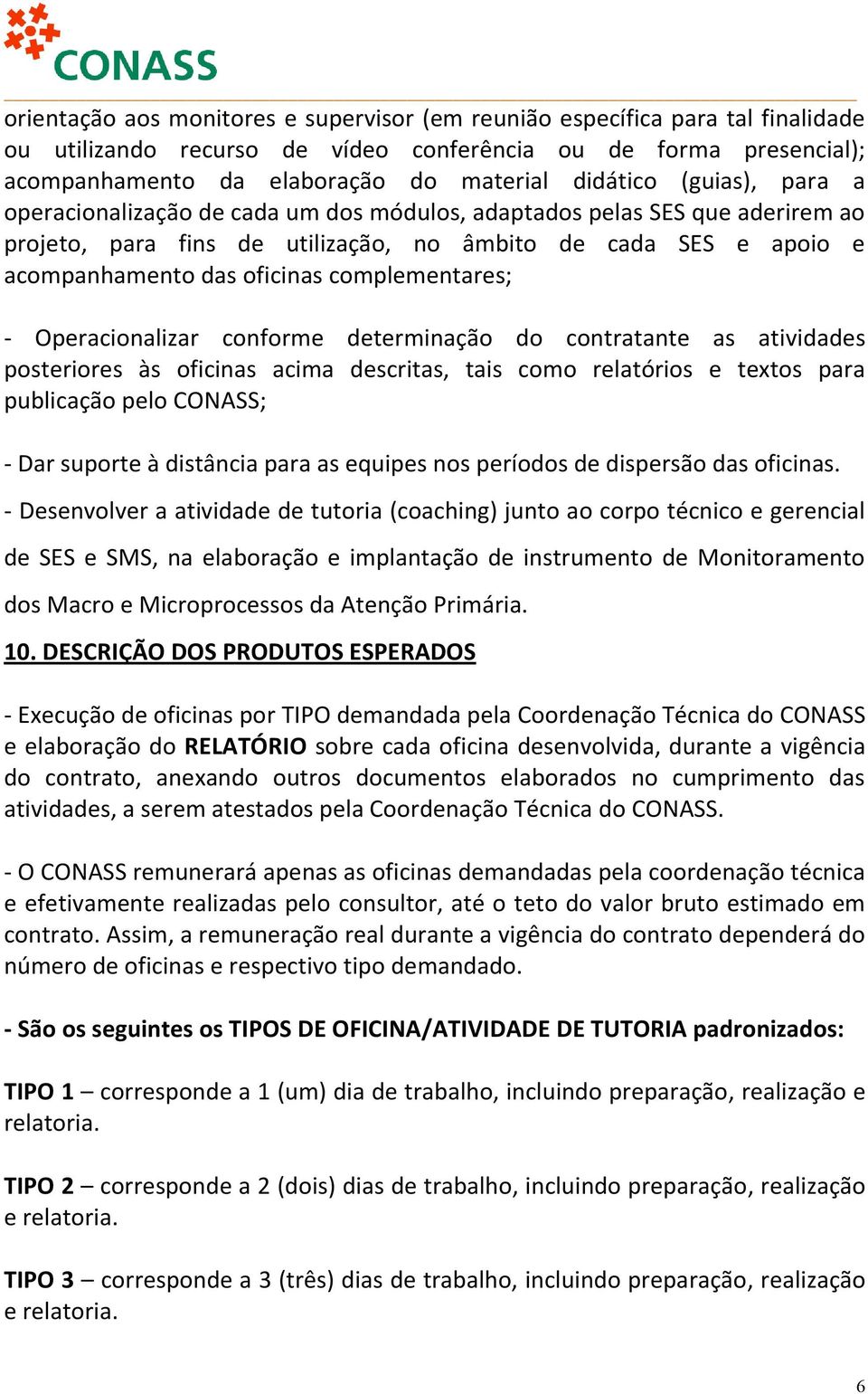 complementares; - Operacionalizar conforme determinação do contratante as atividades posteriores às oficinas acima descritas, tais como relatórios e textos para publicação pelo CONASS; - Dar suporte