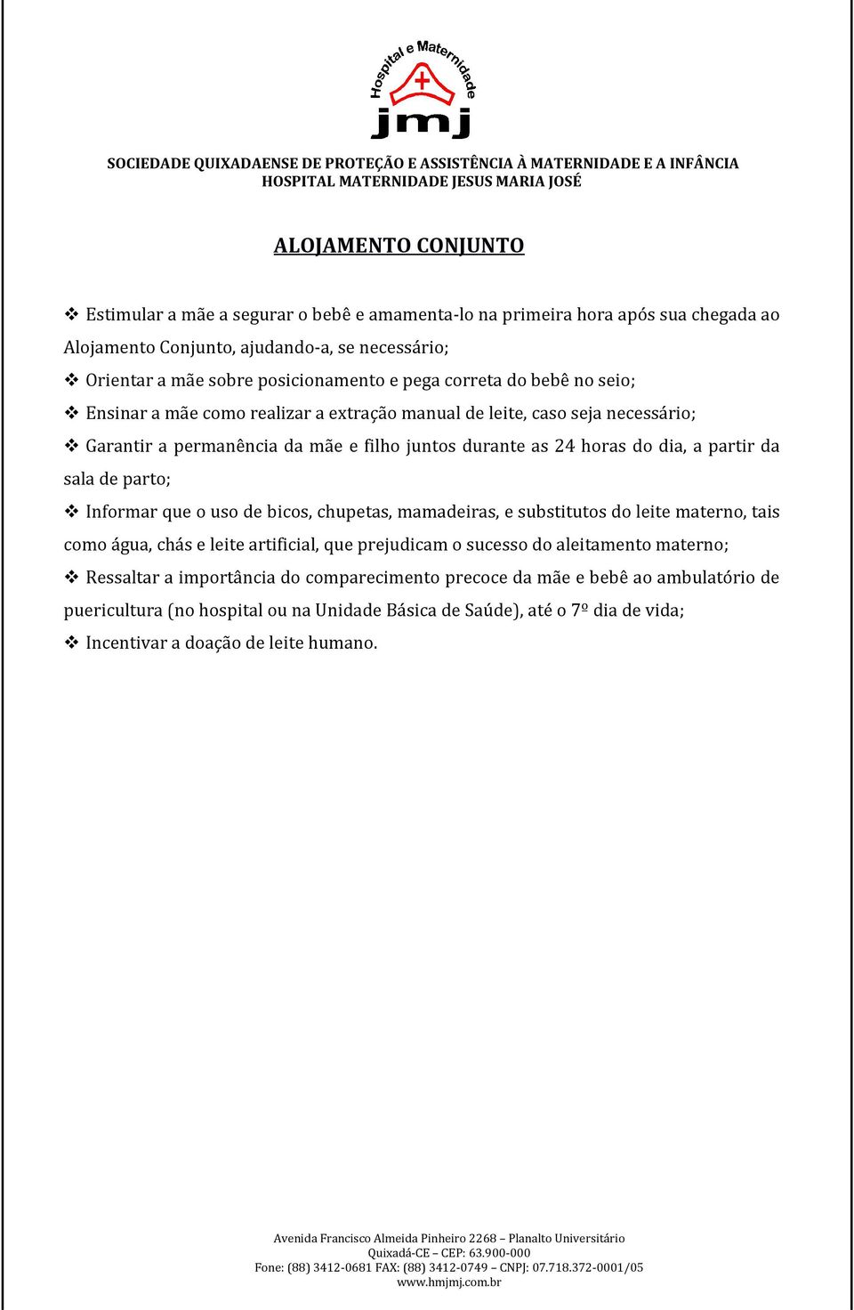 24 horas do dia, a partir da sala de parto; Informar que o uso de bicos, chupetas, mamadeiras, e substitutos do leite materno, tais como água, chás e leite artificial, que prejudicam