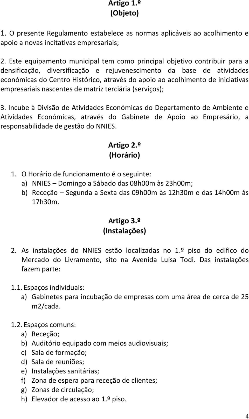 acolhimento de iniciativas empresariais nascentes de matriz terciária (serviços); 3.