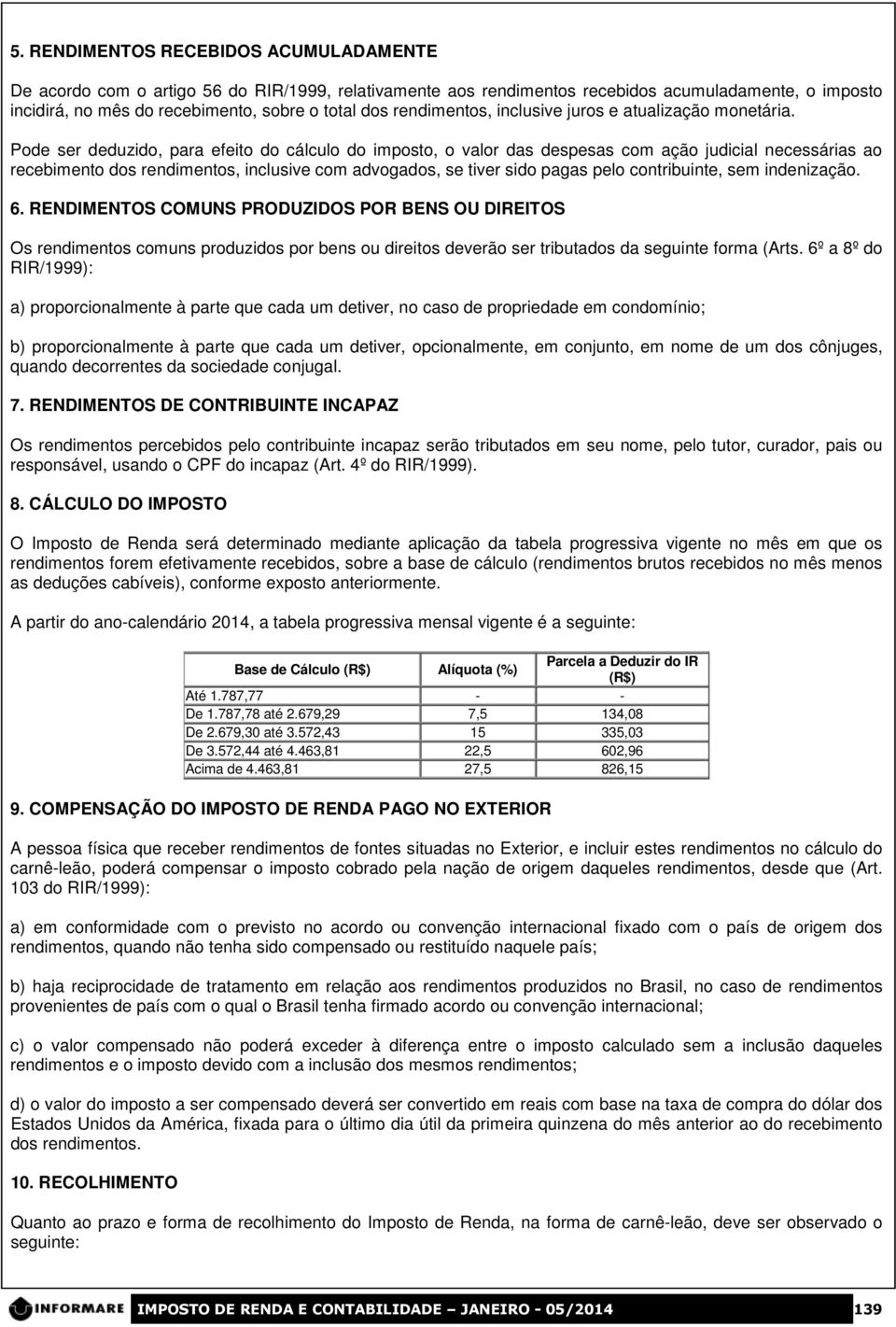 Pode ser deduzido, para efeito do cálculo do imposto, o valor das despesas com ação judicial necessárias ao recebimento dos rendimentos, inclusive com advogados, se tiver sido pagas pelo