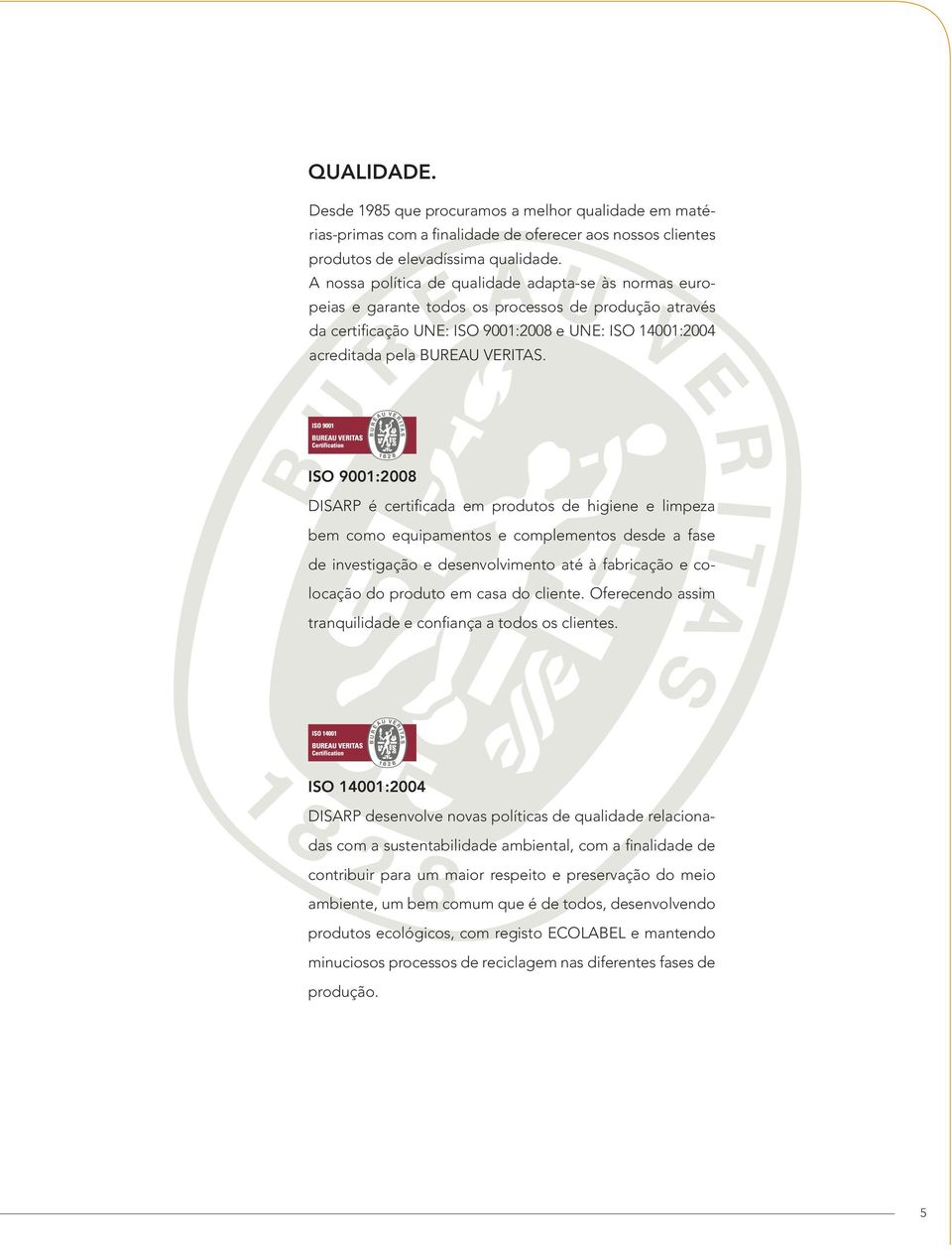 ISO 9001:2008 DISARP é certificada em produtos de higiene e limpeza bem como equipamentos e complementos desde a fase de investigação e desenvolvimento até à fabricação e colocação do produto em casa