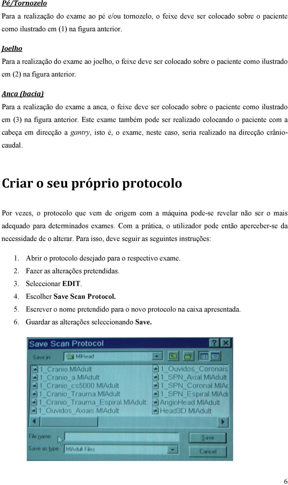 Anca (bacia) Para a realização do exame a anca, o feixe deve ser colocado sobre o paciente como ilustrado em (3) na figura anterior.