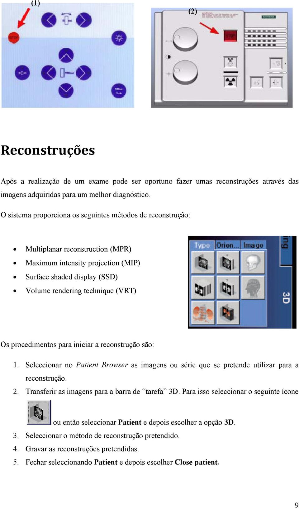 procedimentos para iniciar a reconstrução são: 1. Seleccionar no Patient Browser as imagens ou série que se pretende utilizar para a reconstrução. 2. Transferir as imagens para a barra de tarefa 3D.