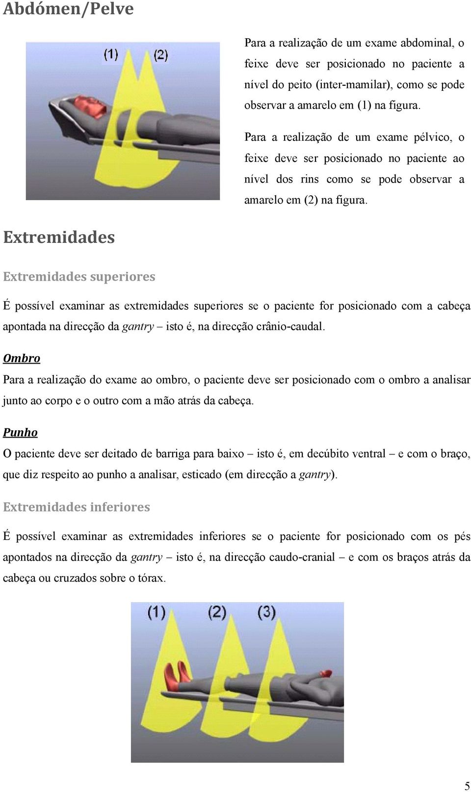 Extremidades Extremidades superiores É possível examinar as extremidades superiores se o paciente for posicionado com a cabeça apontada na direcção da gantry isto é, na direcção crânio-caudal.