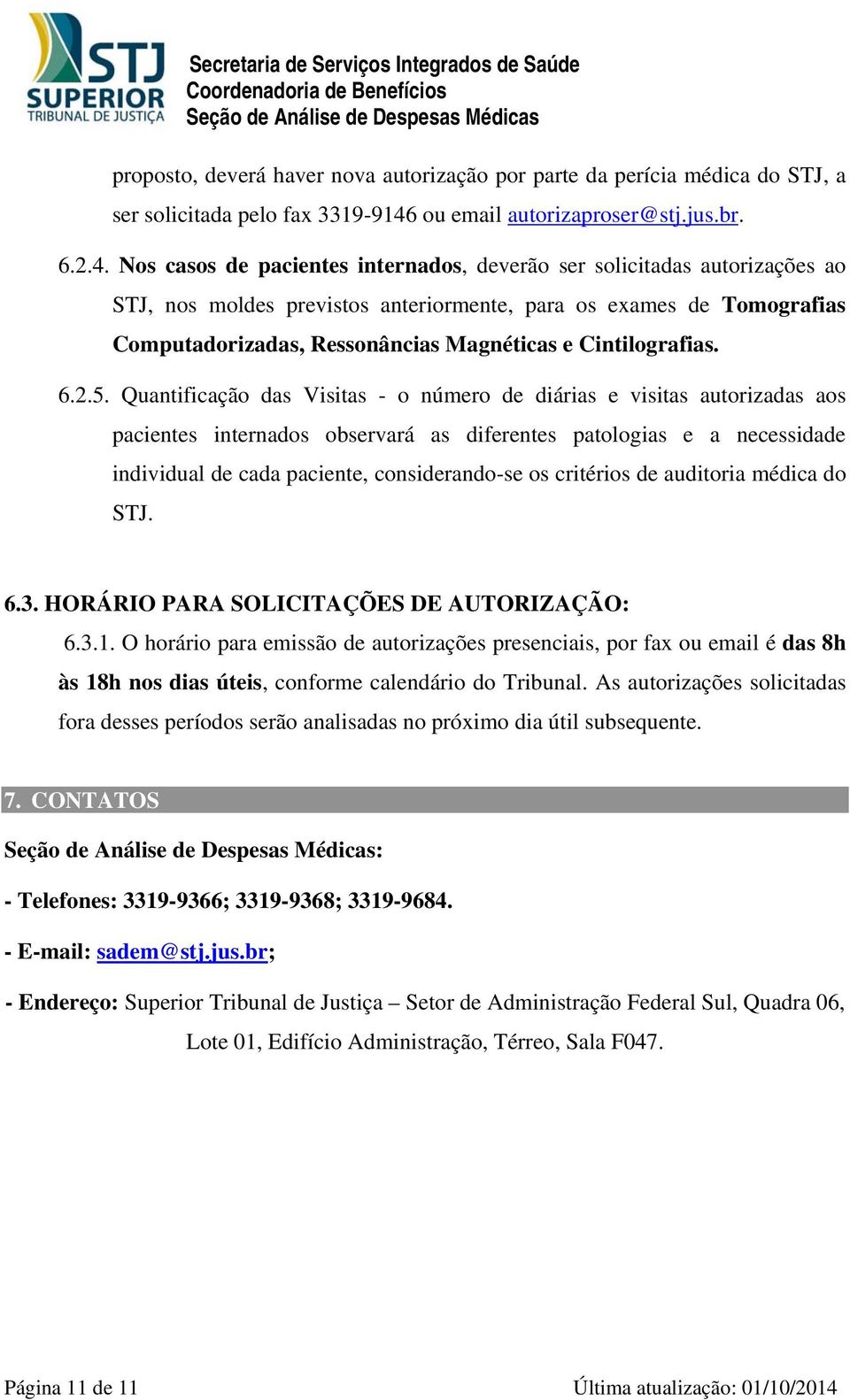 Nos casos de pacientes internados, deverão ser solicitadas autorizações ao STJ, nos moldes previstos anteriormente, para os exames de Tomografias Computadorizadas, Ressonâncias Magnéticas e