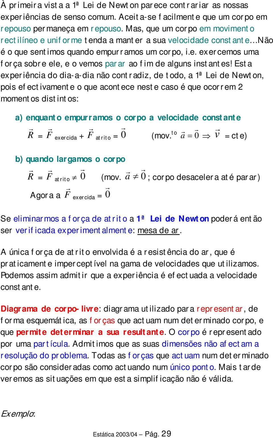 Esta experênca do da-a-da não contradz, de todo, a 1ª Le de Newton, pos efectvamente o que acontece neste caso é que ocorrem 2 momentos dstntos: a) enquanto empurramos o corpo a velocdade constante R