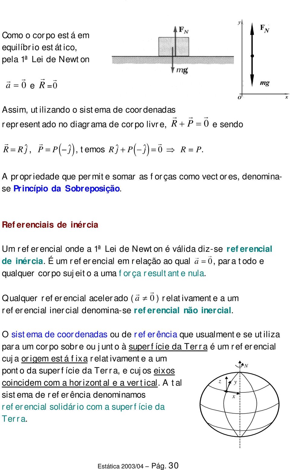 Referencas de nérca Um referencal onde a 1ª Le de Newton é válda dz-se referencal de nérca. É um referencal em relação ao qual 0 a =, para todo e qualquer corpo sujeto a uma força resultante nula.