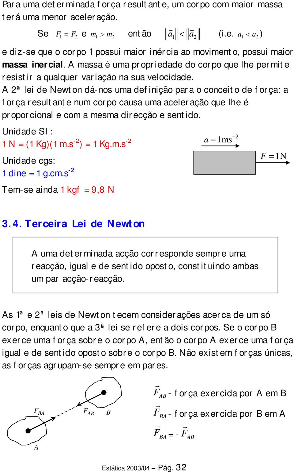 A 2ª le de Newton dá-nos uma defnção para o conceto de força: a força resultante num corpo causa uma aceleração que lhe é proporconal e com a mesma drecção e sentdo. Undade SI: 1 N = (1 Kg)(1 m.