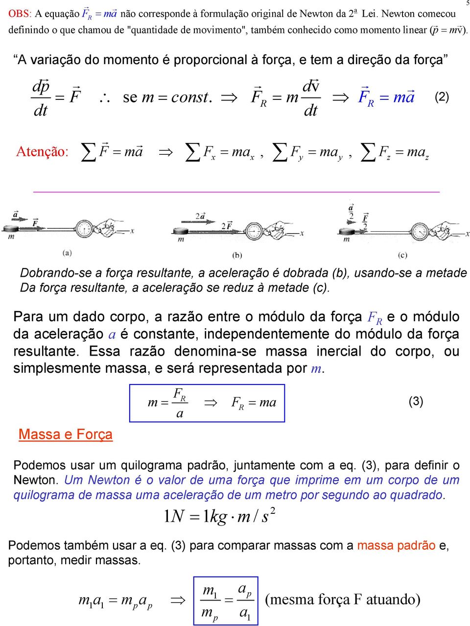 FR = FR = dt dt Atenção: F = Fx = x, Fy = y, Fz = z () Dobrndo-se forç resultnte, celerção é dobrd (b), usndo-se etde D forç resultnte, celerção se reduz à etde (c).