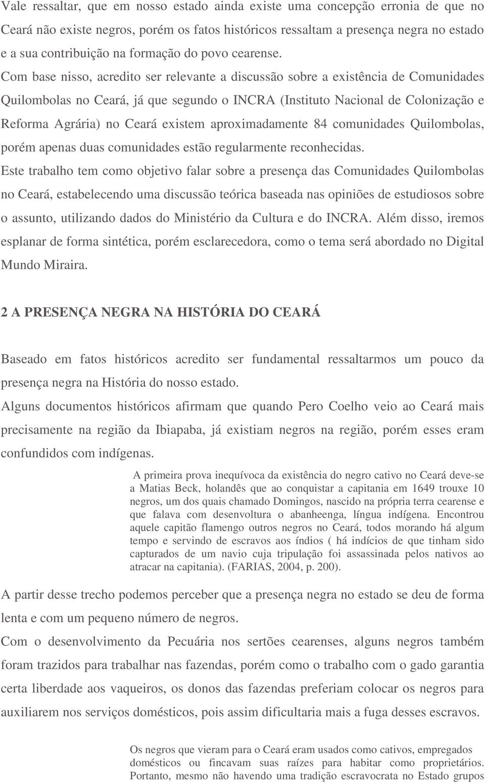 Com base nisso, acredito ser relevante a discussão sobre a existência de Comunidades Quilombolas no Ceará, já que segundo o INCRA (Instituto Nacional de Colonização e Reforma Agrária) no Ceará