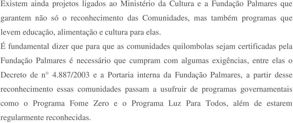 É fundamental dizer que para que as comunidades quilombolas sejam certificadas pela Fundação Palmares é necessário que cumpram com algumas exigências, entre