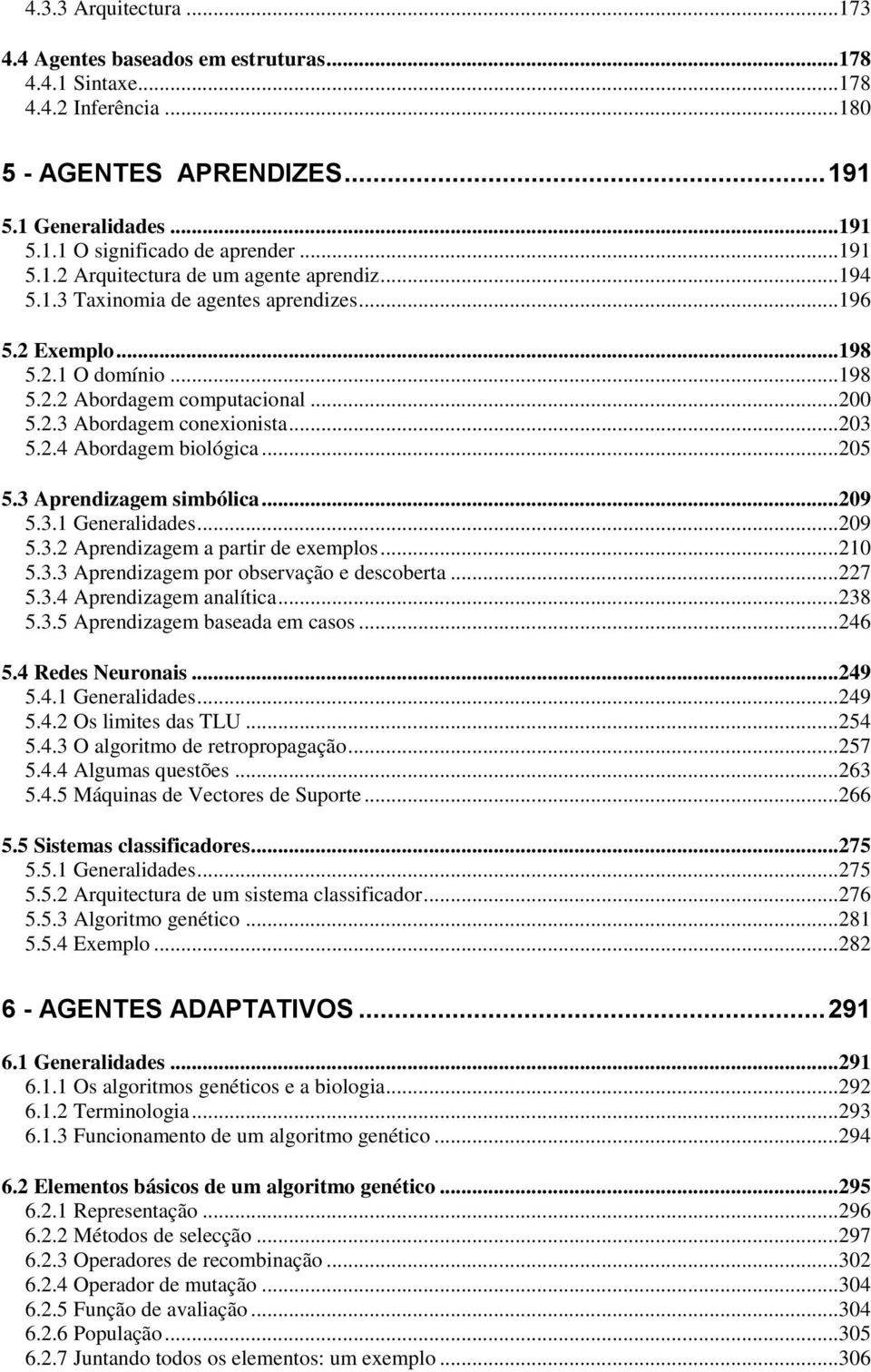 ..203 5.2.4 Abordagem biológica...205 5.3 Aprendizagem simbólica...209 5.3.1 Generalidades...209 5.3.2 Aprendizagem a partir de exemplos...210 5.3.3 Aprendizagem por observação e descoberta...227 5.3.4 Aprendizagem analítica.