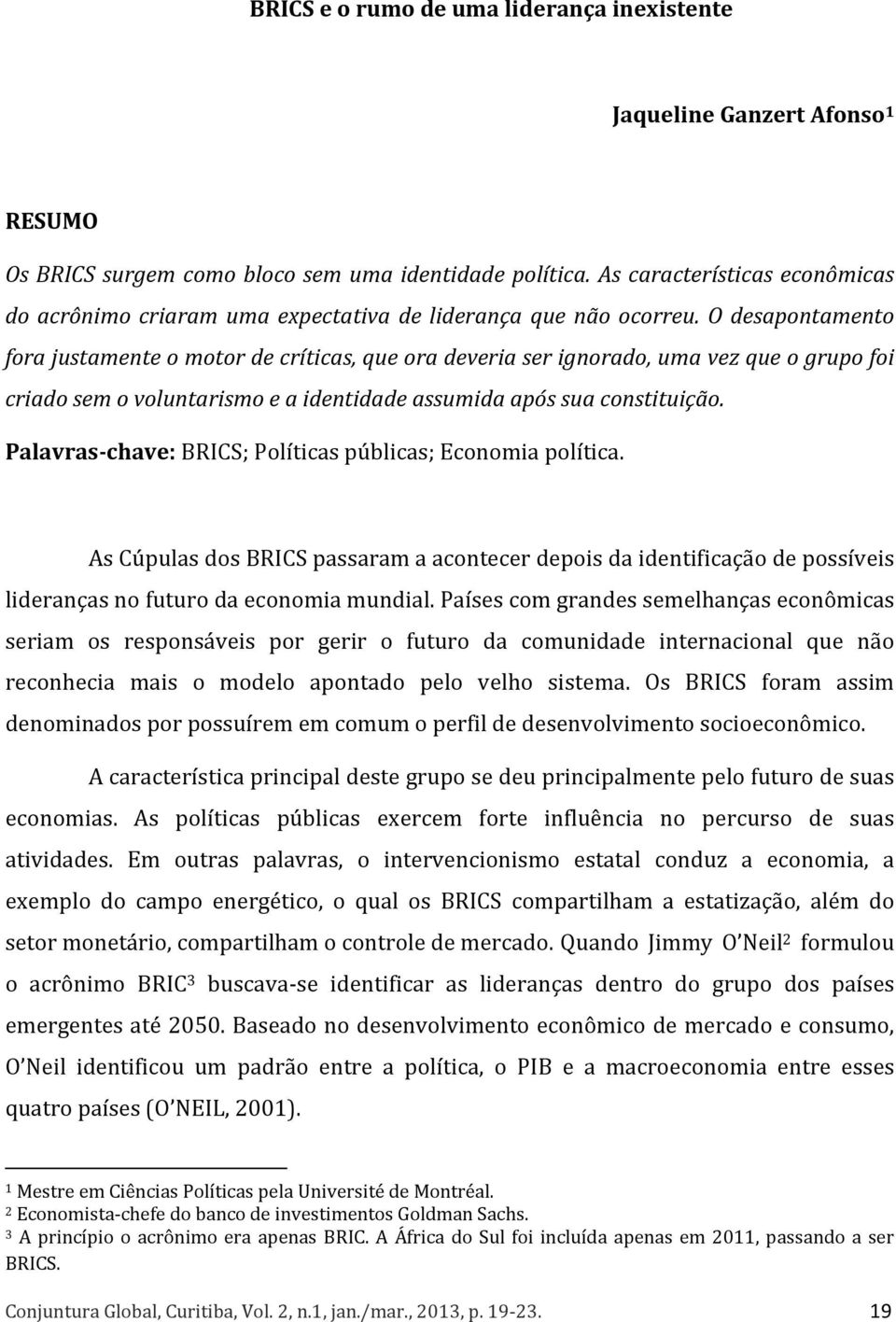 O desapontamento fora justamente o motor de críticas, que ora deveria ser ignorado, uma vez que o grupo foi criado sem o voluntarismo e a identidade assumida após sua constituição.