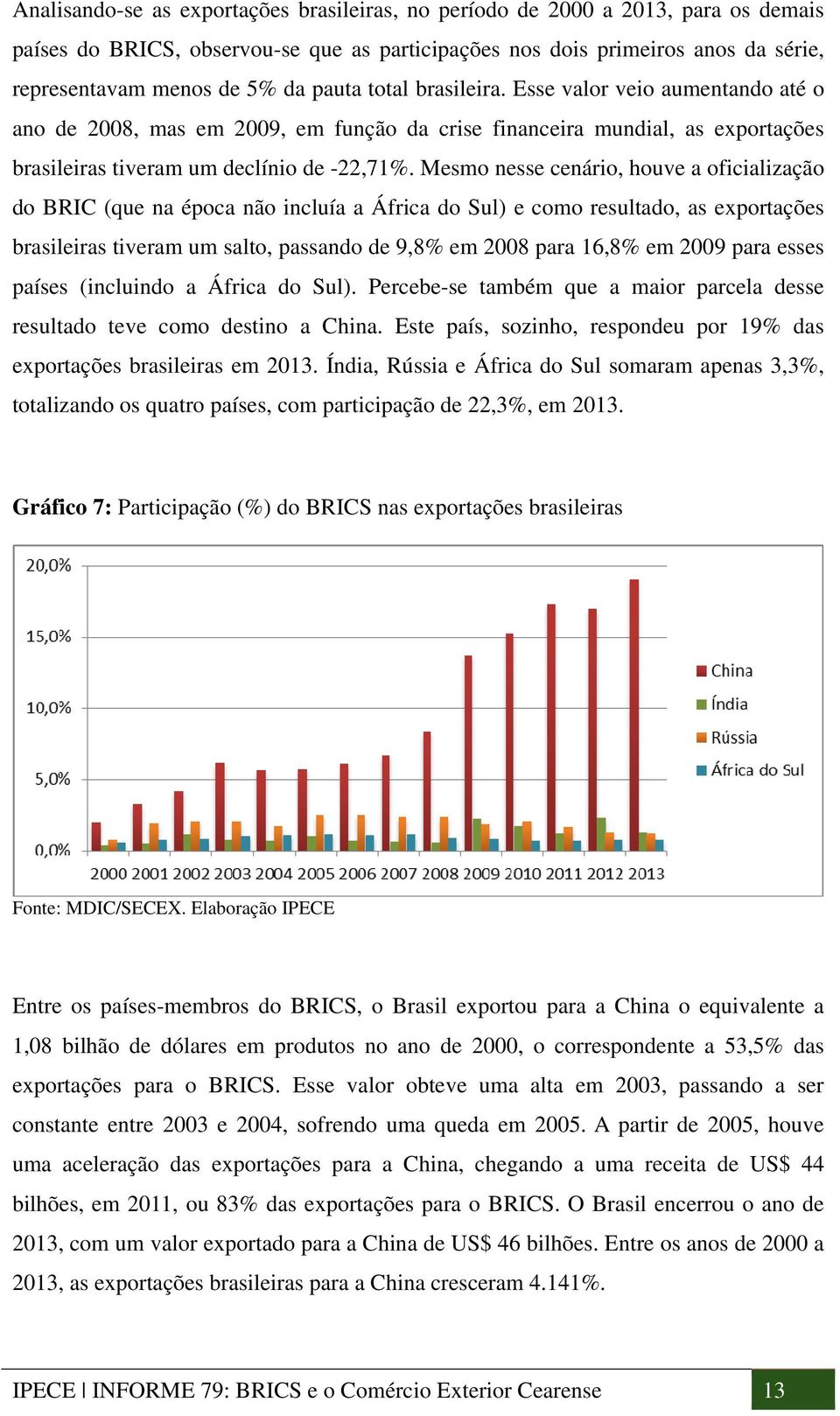 Mesmo nesse cenário, houve a oficialização do BRIC (que na época não incluía a África do Sul) e como resultado, as exportações brasileiras tiveram um salto, passando de 9,8% em 2008 para 16,8% em