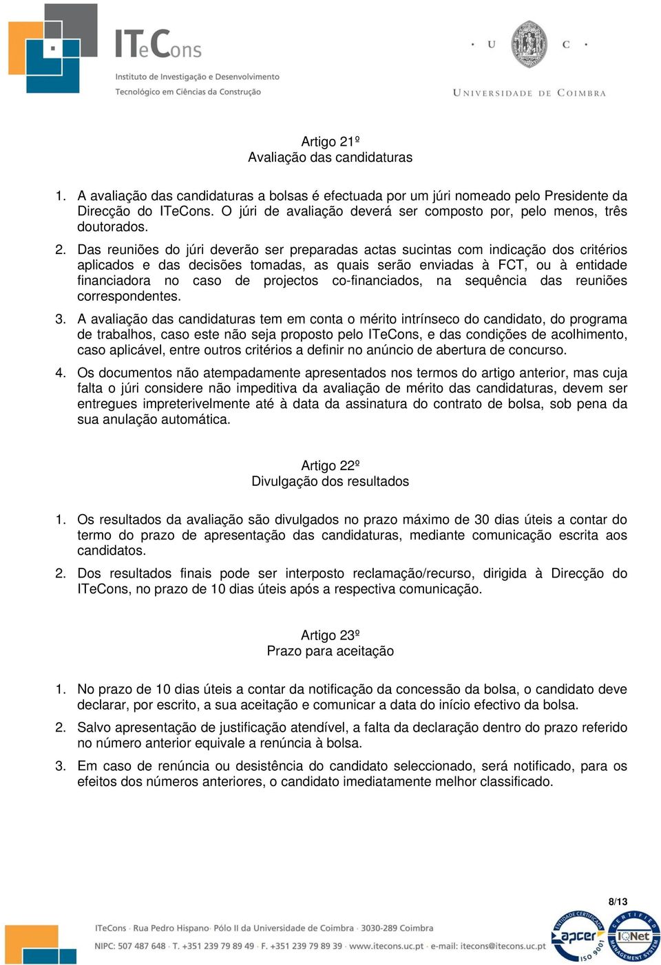 Das reuniões do júri deverão ser preparadas actas sucintas com indicação dos critérios aplicados e das decisões tomadas, as quais serão enviadas à FCT, ou à entidade financiadora no caso de projectos