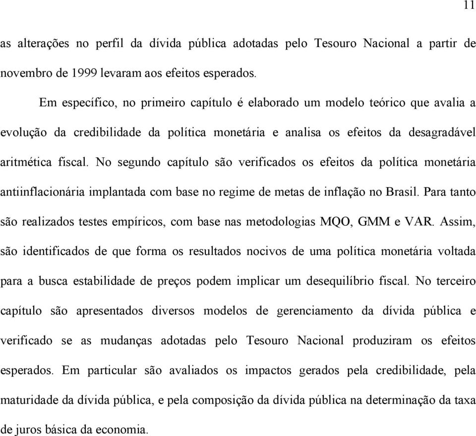 No segundo capíulo são verificados os efeios da políica moneária aniinflacionária implanada com base no regime de meas de inflação no Brasil.