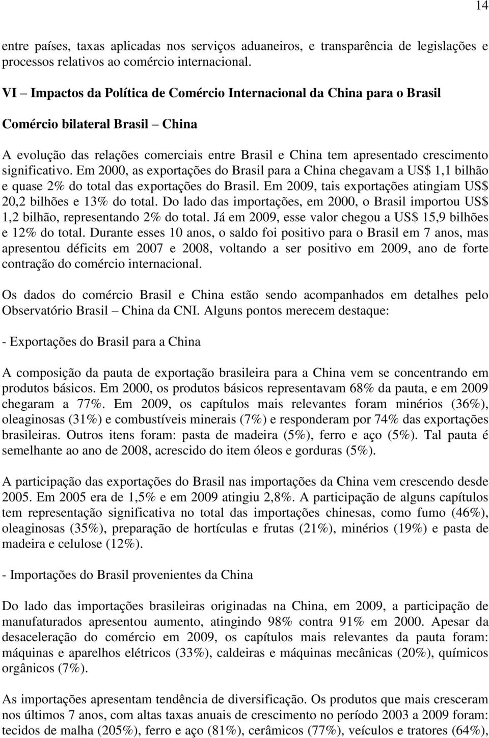 significativo. Em 2000, as exportações do Brasil para a China chegavam a US$ 1,1 bilhão e quase 2% do total das exportações do Brasil.