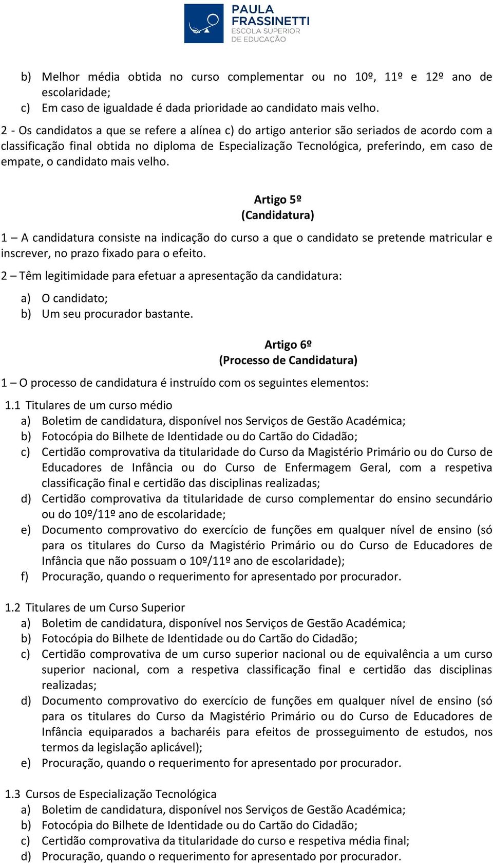 candidato mais velho. Artigo 5º (Candidatura) 1 A candidatura consiste na indicação do curso a que o candidato se pretende matricular e inscrever, no prazo fixado para o efeito.