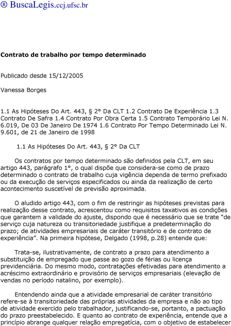 443, 2 Da CLT Os contratos por tempo determinado são definidos pela CLT, em seu artigo 443, parágrafo 1, o qual dispõe que considera-se como de prazo determinado o contrato de trabalho cuja vigência